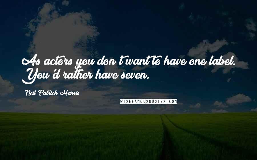 Neil Patrick Harris Quotes: As actors you don't want to have one label. You'd rather have seven.