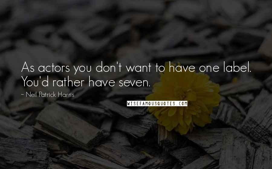 Neil Patrick Harris Quotes: As actors you don't want to have one label. You'd rather have seven.