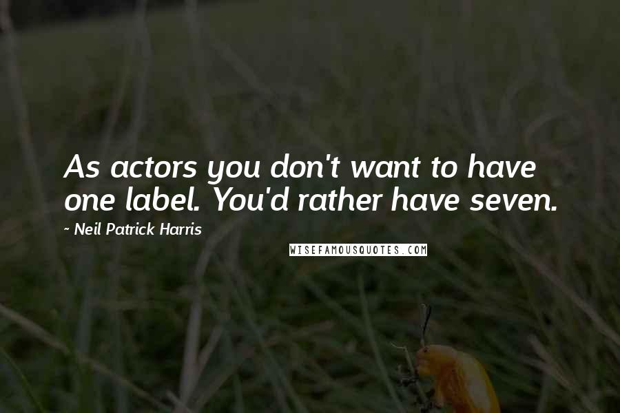 Neil Patrick Harris Quotes: As actors you don't want to have one label. You'd rather have seven.