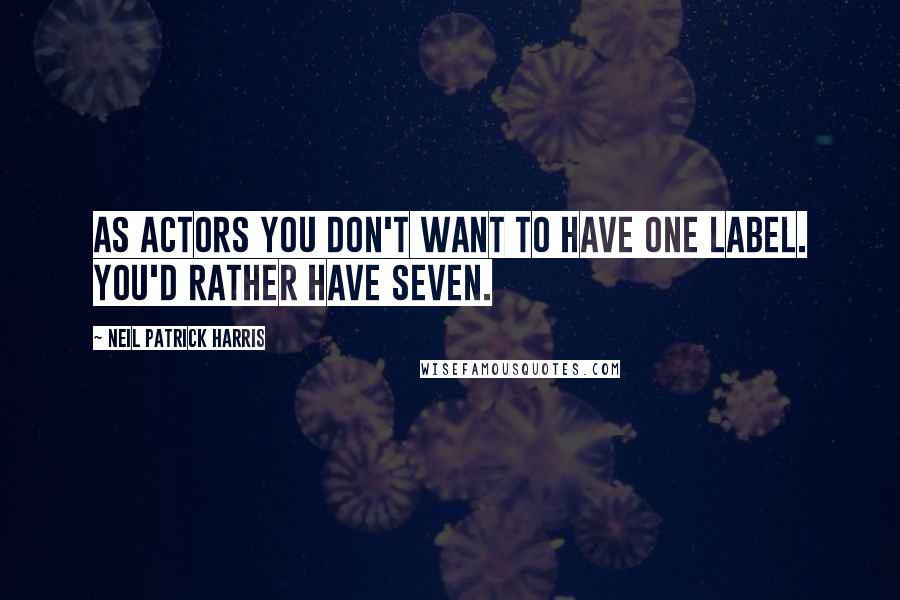 Neil Patrick Harris Quotes: As actors you don't want to have one label. You'd rather have seven.