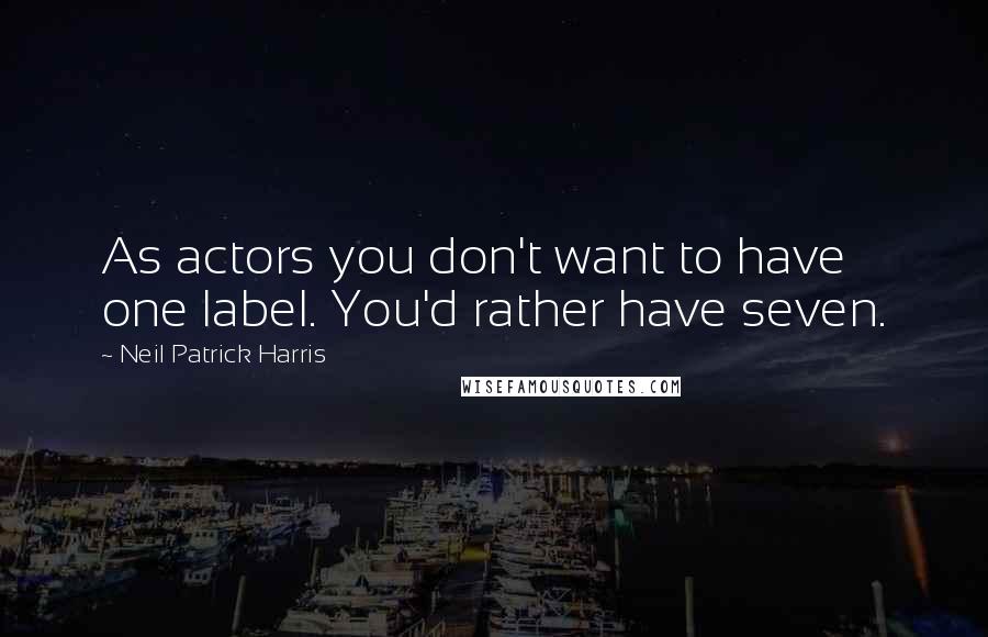 Neil Patrick Harris Quotes: As actors you don't want to have one label. You'd rather have seven.