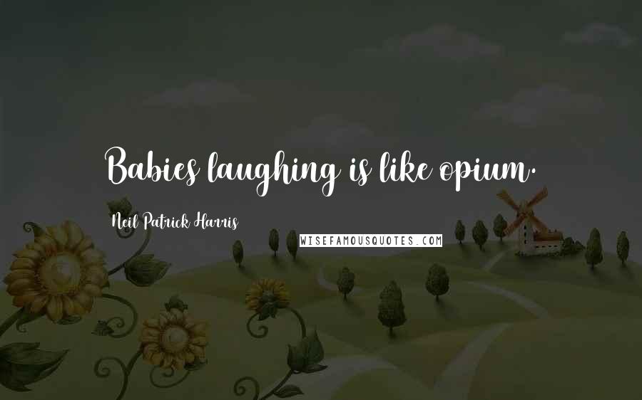 Neil Patrick Harris Quotes: Babies laughing is like opium.