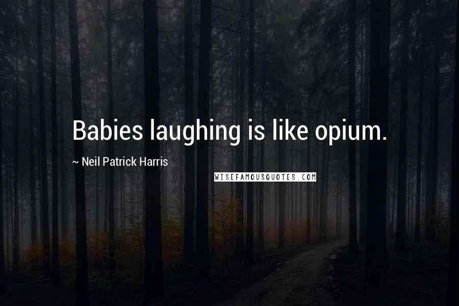 Neil Patrick Harris Quotes: Babies laughing is like opium.