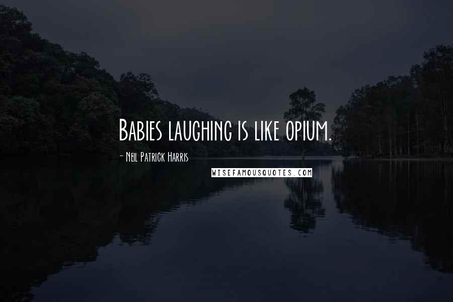 Neil Patrick Harris Quotes: Babies laughing is like opium.