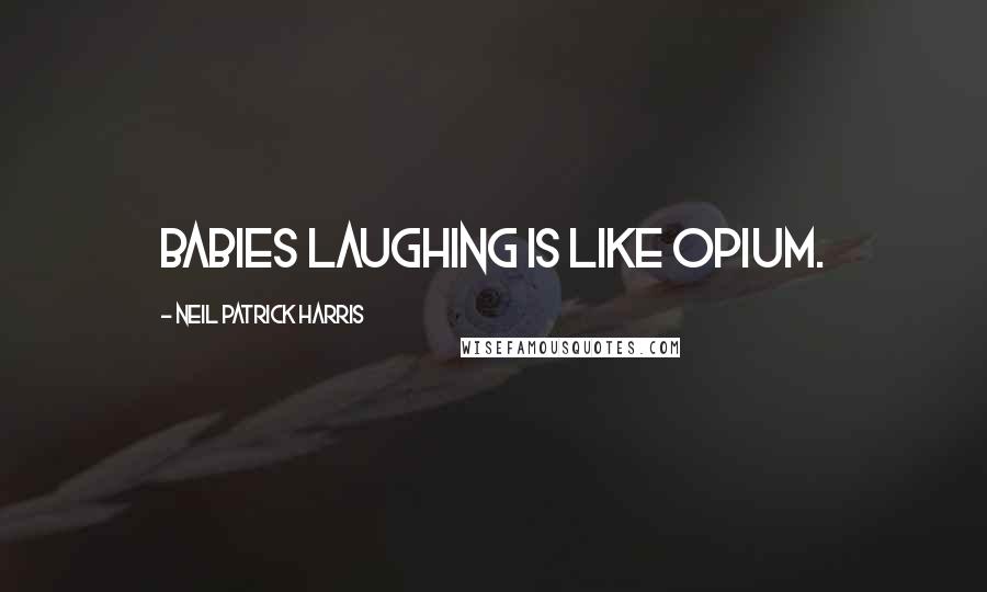 Neil Patrick Harris Quotes: Babies laughing is like opium.