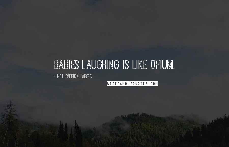 Neil Patrick Harris Quotes: Babies laughing is like opium.