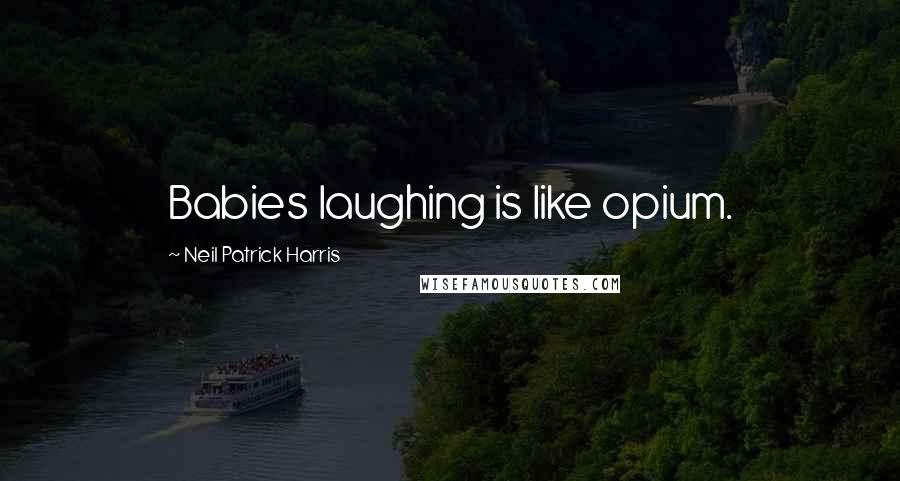 Neil Patrick Harris Quotes: Babies laughing is like opium.