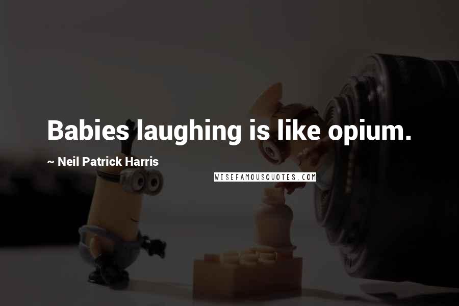 Neil Patrick Harris Quotes: Babies laughing is like opium.