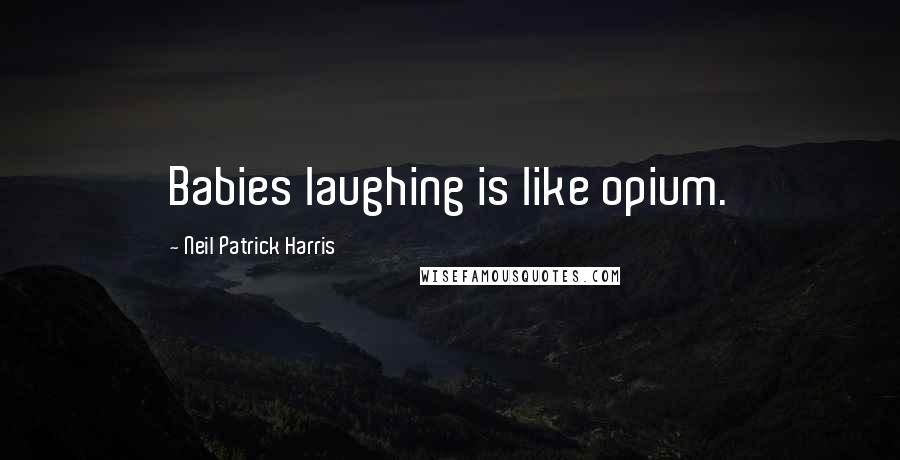 Neil Patrick Harris Quotes: Babies laughing is like opium.