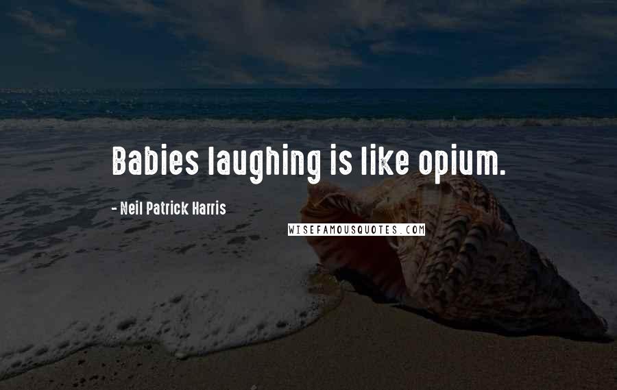 Neil Patrick Harris Quotes: Babies laughing is like opium.