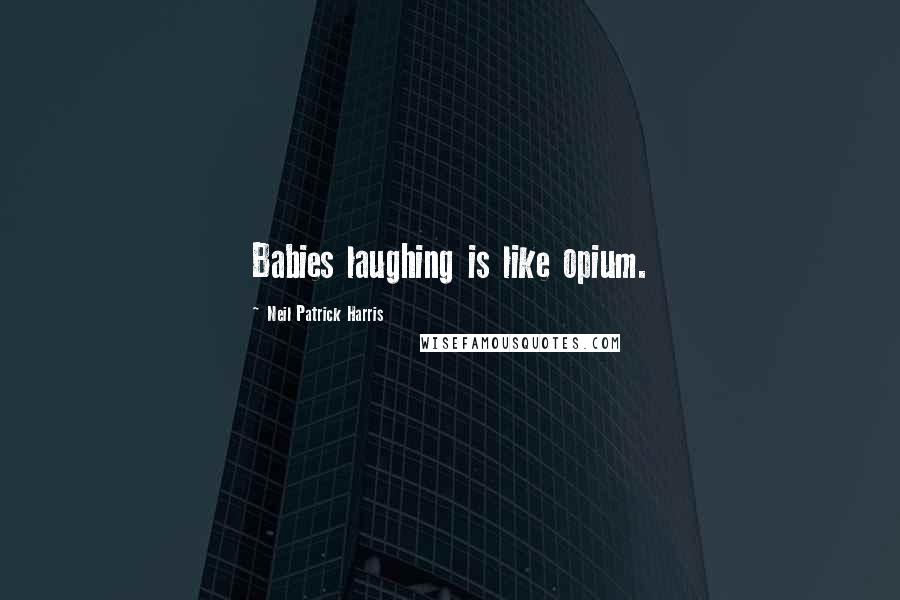 Neil Patrick Harris Quotes: Babies laughing is like opium.