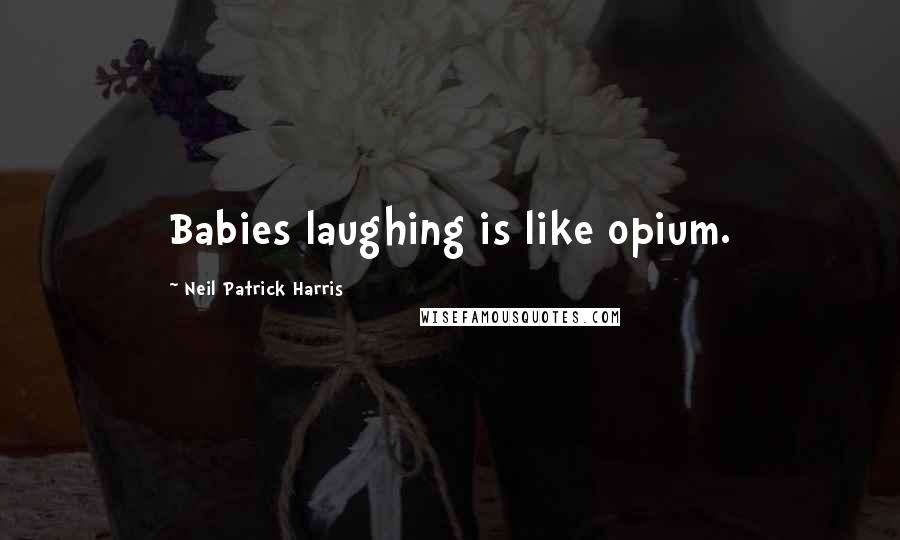 Neil Patrick Harris Quotes: Babies laughing is like opium.