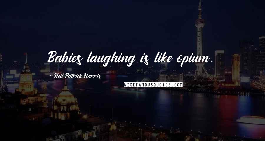Neil Patrick Harris Quotes: Babies laughing is like opium.