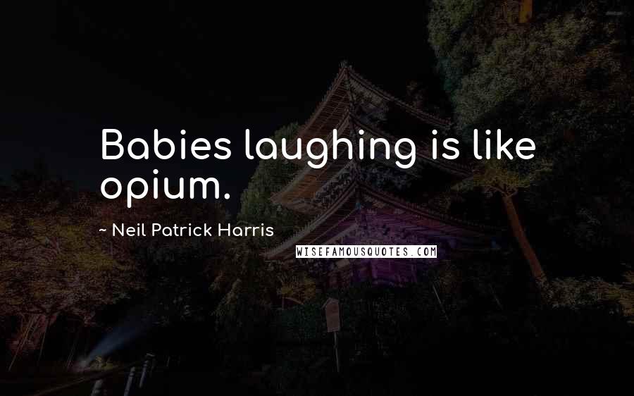 Neil Patrick Harris Quotes: Babies laughing is like opium.