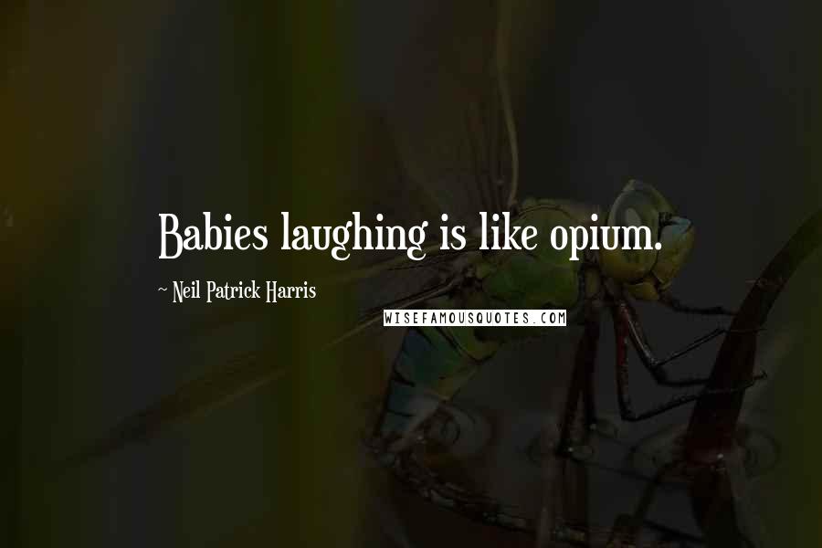 Neil Patrick Harris Quotes: Babies laughing is like opium.