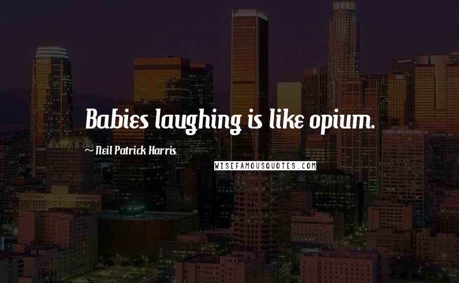 Neil Patrick Harris Quotes: Babies laughing is like opium.