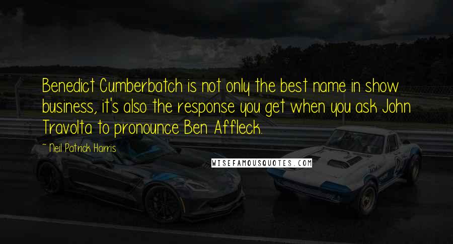 Neil Patrick Harris Quotes: Benedict Cumberbatch is not only the best name in show business, it's also the response you get when you ask John Travolta to pronounce Ben Affleck.