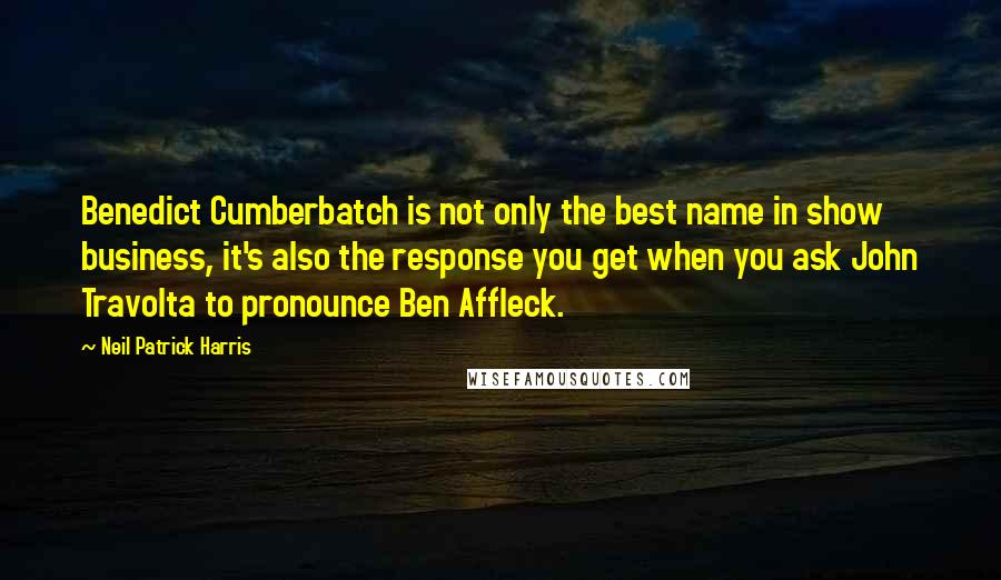 Neil Patrick Harris Quotes: Benedict Cumberbatch is not only the best name in show business, it's also the response you get when you ask John Travolta to pronounce Ben Affleck.