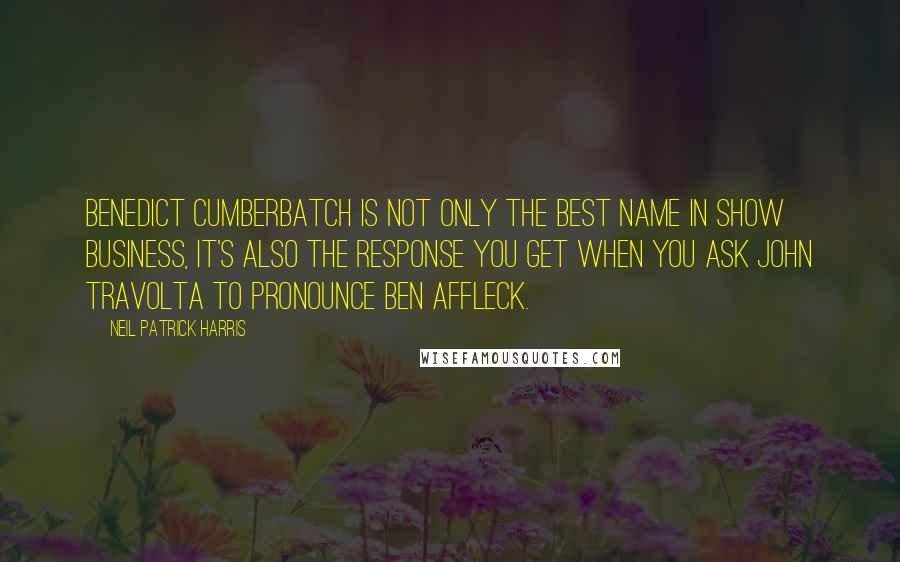 Neil Patrick Harris Quotes: Benedict Cumberbatch is not only the best name in show business, it's also the response you get when you ask John Travolta to pronounce Ben Affleck.