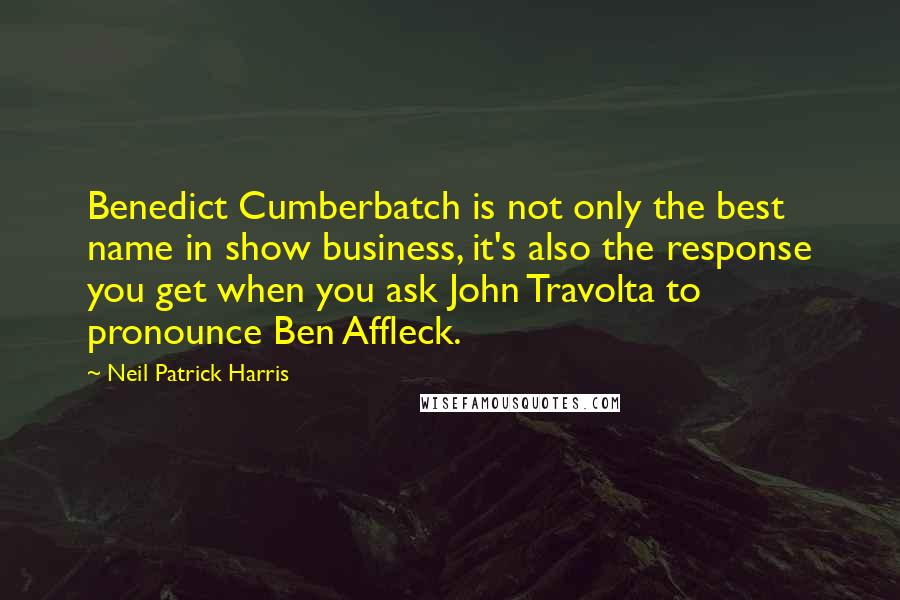 Neil Patrick Harris Quotes: Benedict Cumberbatch is not only the best name in show business, it's also the response you get when you ask John Travolta to pronounce Ben Affleck.