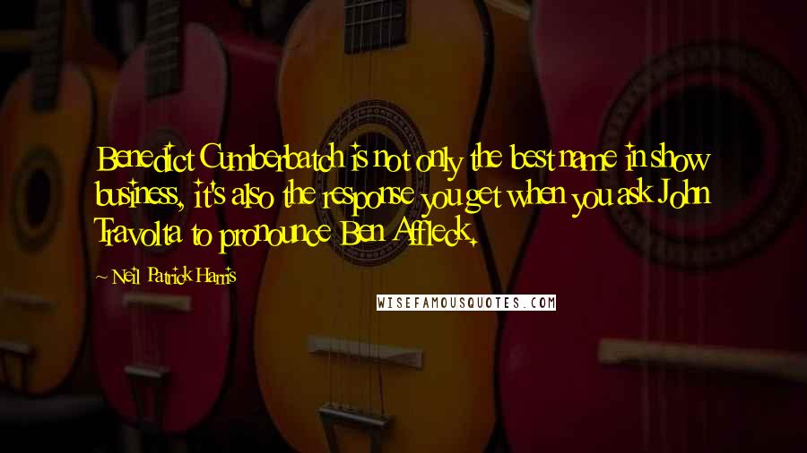 Neil Patrick Harris Quotes: Benedict Cumberbatch is not only the best name in show business, it's also the response you get when you ask John Travolta to pronounce Ben Affleck.