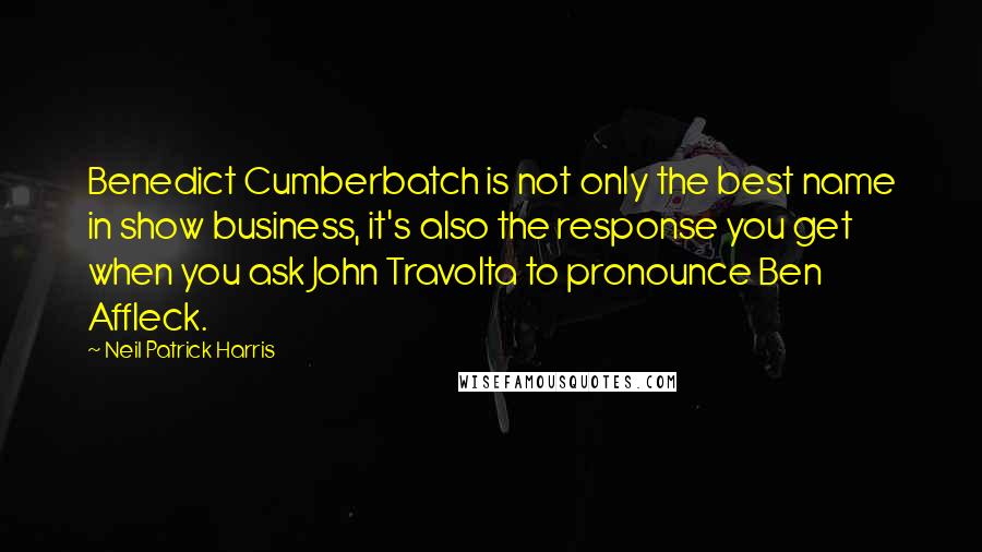 Neil Patrick Harris Quotes: Benedict Cumberbatch is not only the best name in show business, it's also the response you get when you ask John Travolta to pronounce Ben Affleck.