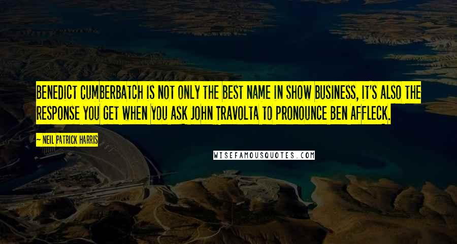 Neil Patrick Harris Quotes: Benedict Cumberbatch is not only the best name in show business, it's also the response you get when you ask John Travolta to pronounce Ben Affleck.