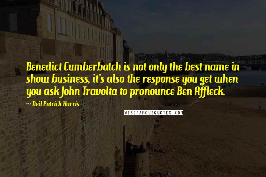 Neil Patrick Harris Quotes: Benedict Cumberbatch is not only the best name in show business, it's also the response you get when you ask John Travolta to pronounce Ben Affleck.