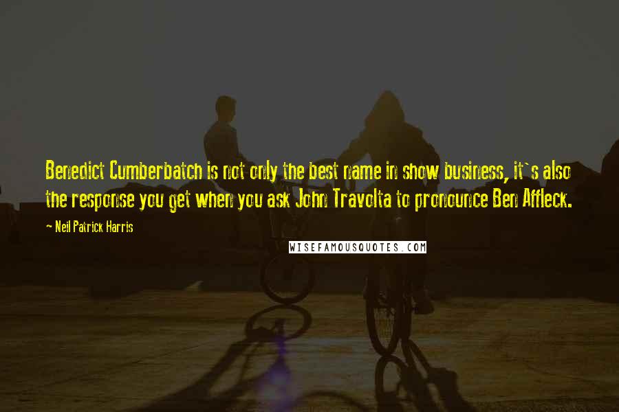 Neil Patrick Harris Quotes: Benedict Cumberbatch is not only the best name in show business, it's also the response you get when you ask John Travolta to pronounce Ben Affleck.