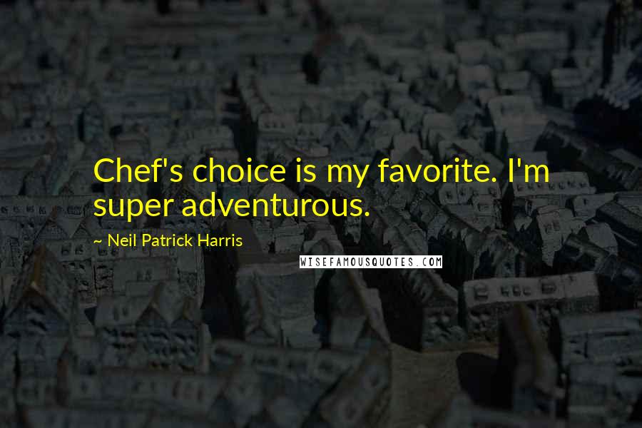 Neil Patrick Harris Quotes: Chef's choice is my favorite. I'm super adventurous.