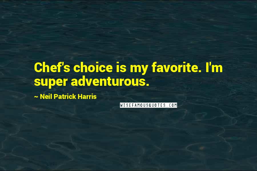 Neil Patrick Harris Quotes: Chef's choice is my favorite. I'm super adventurous.