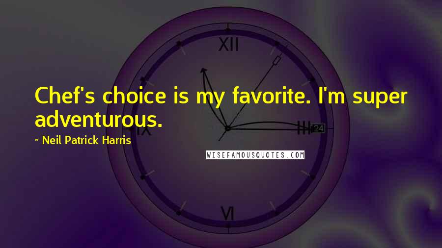 Neil Patrick Harris Quotes: Chef's choice is my favorite. I'm super adventurous.