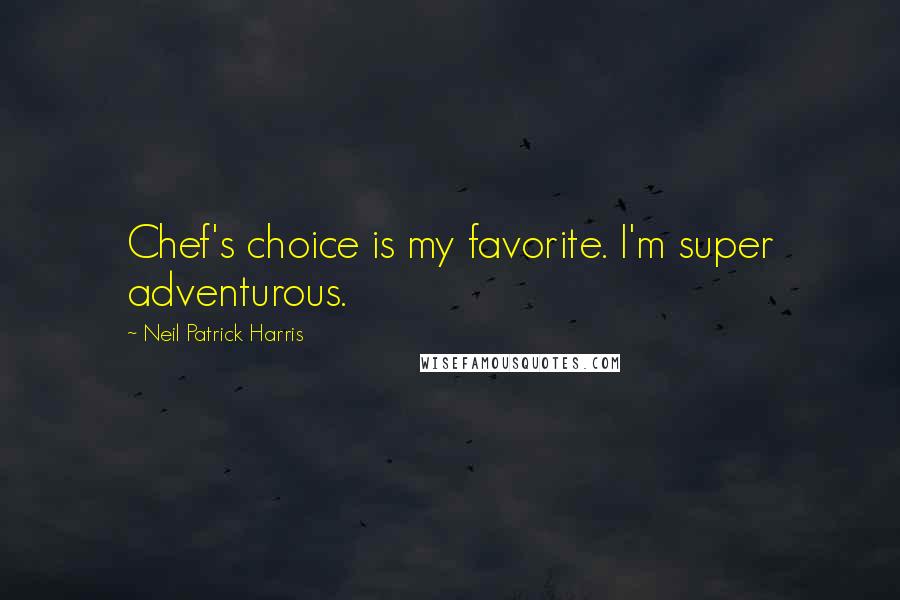 Neil Patrick Harris Quotes: Chef's choice is my favorite. I'm super adventurous.