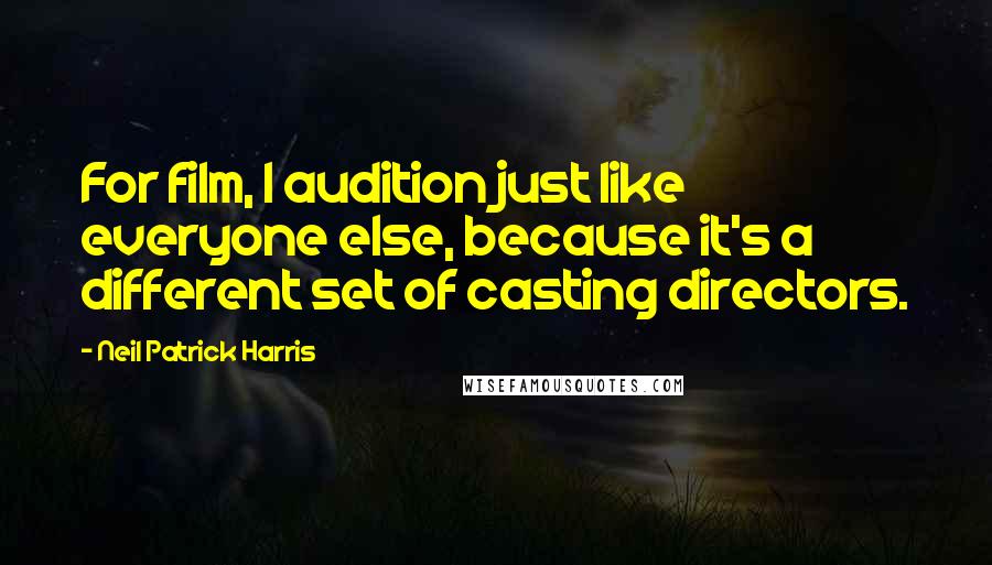 Neil Patrick Harris Quotes: For film, I audition just like everyone else, because it's a different set of casting directors.