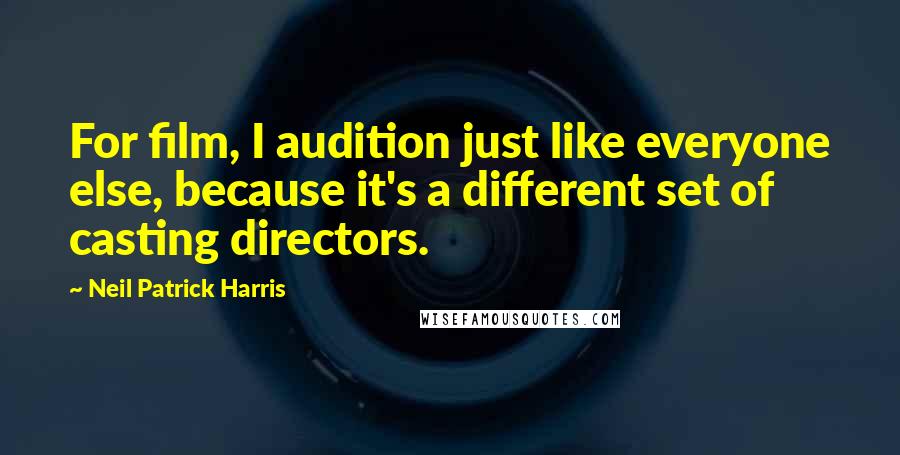 Neil Patrick Harris Quotes: For film, I audition just like everyone else, because it's a different set of casting directors.