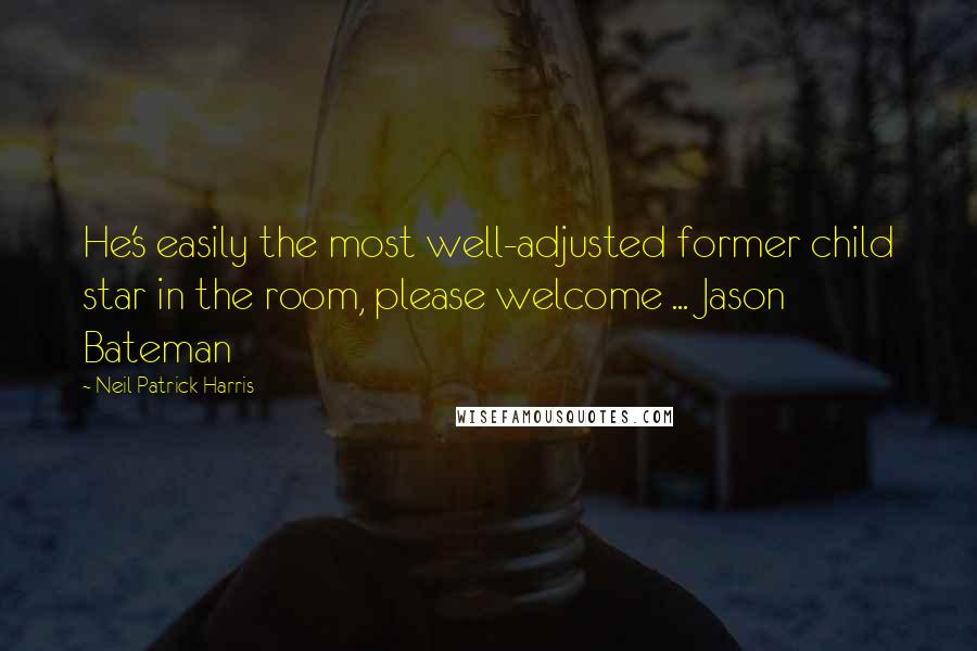 Neil Patrick Harris Quotes: He's easily the most well-adjusted former child star in the room, please welcome ... Jason Bateman