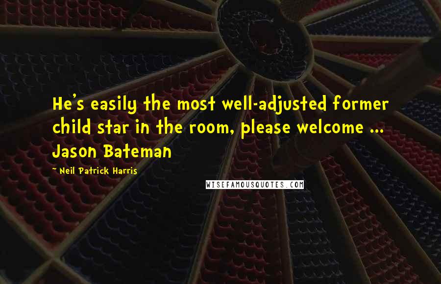 Neil Patrick Harris Quotes: He's easily the most well-adjusted former child star in the room, please welcome ... Jason Bateman