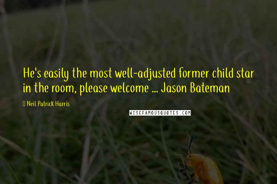 Neil Patrick Harris Quotes: He's easily the most well-adjusted former child star in the room, please welcome ... Jason Bateman
