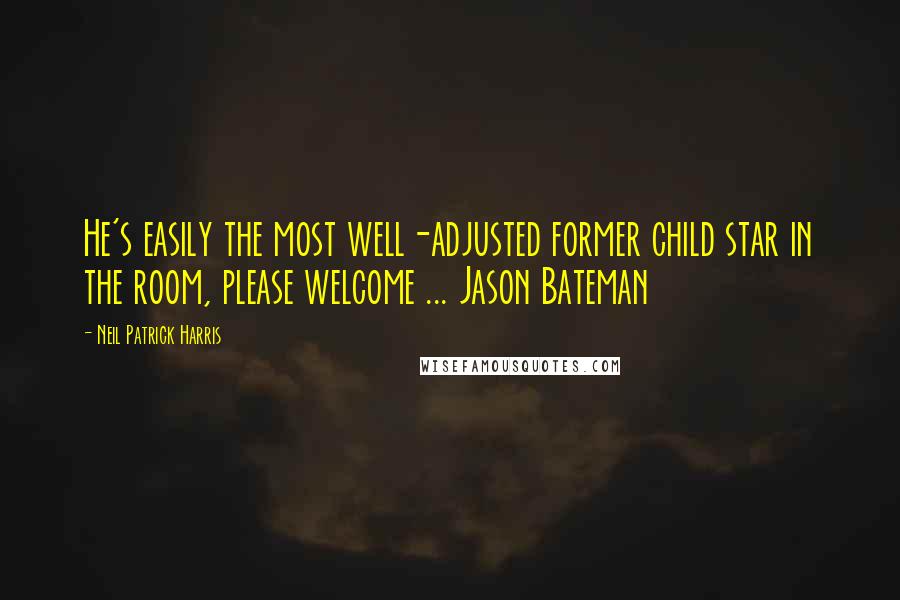 Neil Patrick Harris Quotes: He's easily the most well-adjusted former child star in the room, please welcome ... Jason Bateman
