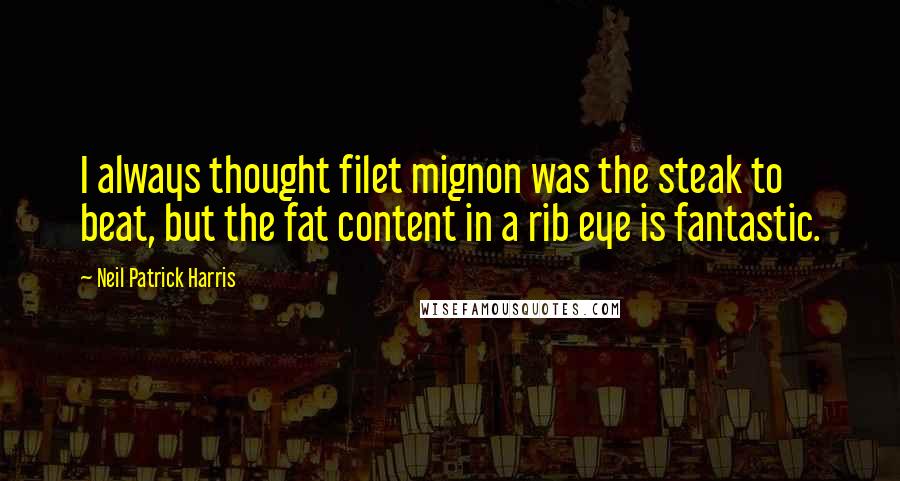 Neil Patrick Harris Quotes: I always thought filet mignon was the steak to beat, but the fat content in a rib eye is fantastic.