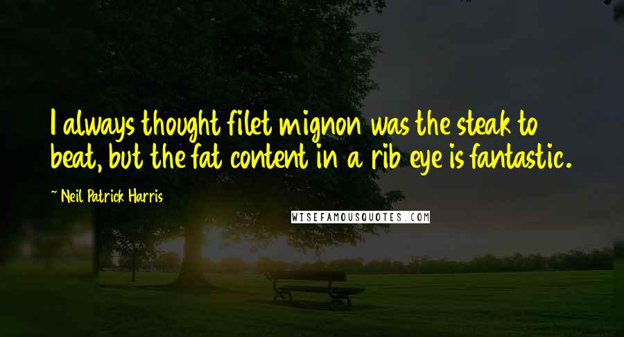 Neil Patrick Harris Quotes: I always thought filet mignon was the steak to beat, but the fat content in a rib eye is fantastic.