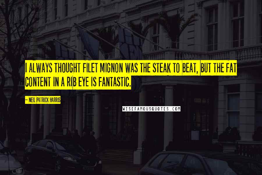 Neil Patrick Harris Quotes: I always thought filet mignon was the steak to beat, but the fat content in a rib eye is fantastic.