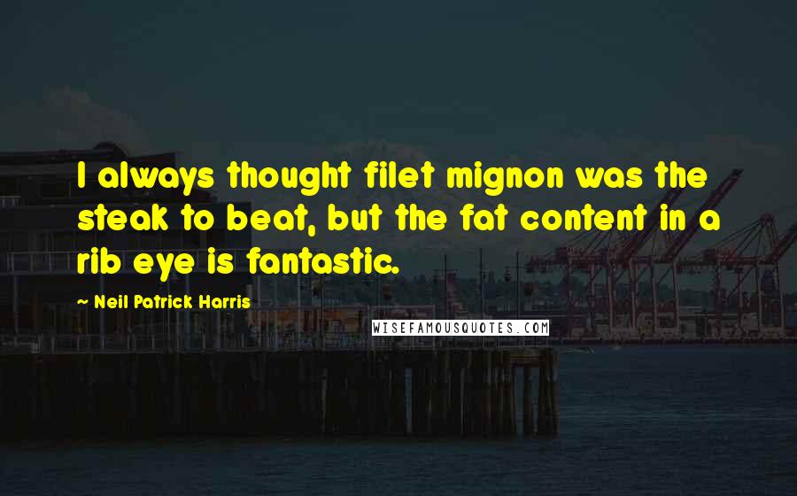 Neil Patrick Harris Quotes: I always thought filet mignon was the steak to beat, but the fat content in a rib eye is fantastic.