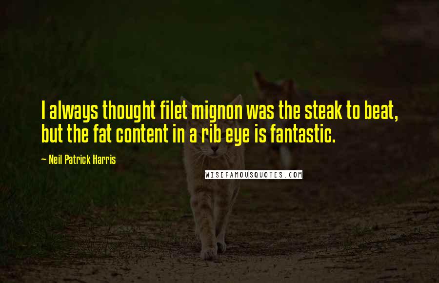 Neil Patrick Harris Quotes: I always thought filet mignon was the steak to beat, but the fat content in a rib eye is fantastic.
