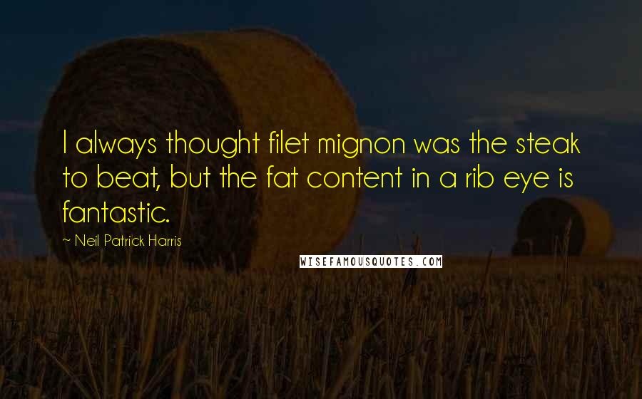 Neil Patrick Harris Quotes: I always thought filet mignon was the steak to beat, but the fat content in a rib eye is fantastic.