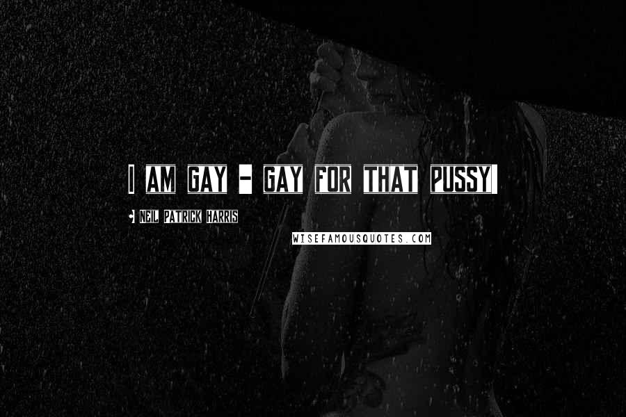 Neil Patrick Harris Quotes: I am gay - gay for that pussy!