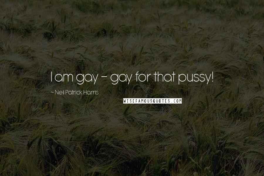Neil Patrick Harris Quotes: I am gay - gay for that pussy!