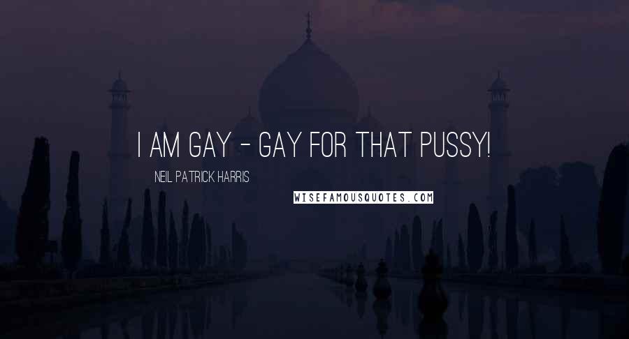 Neil Patrick Harris Quotes: I am gay - gay for that pussy!