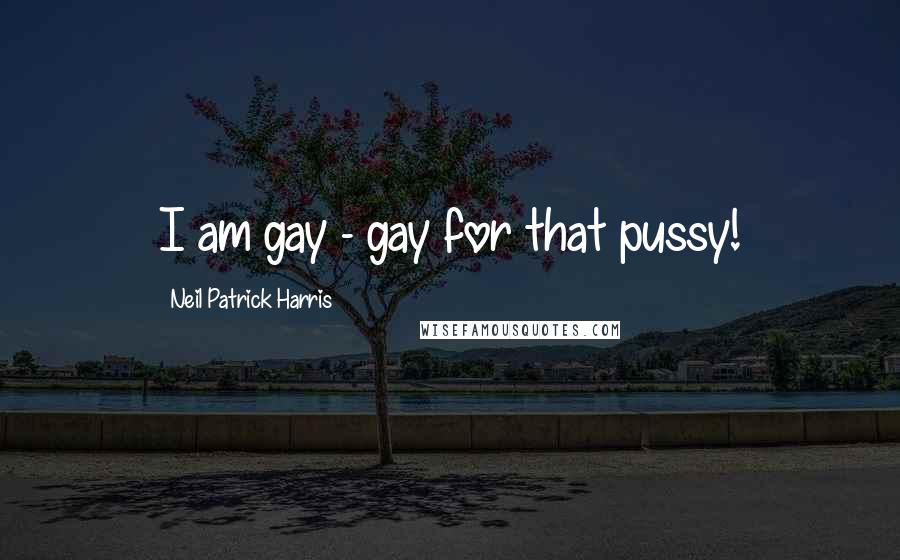 Neil Patrick Harris Quotes: I am gay - gay for that pussy!