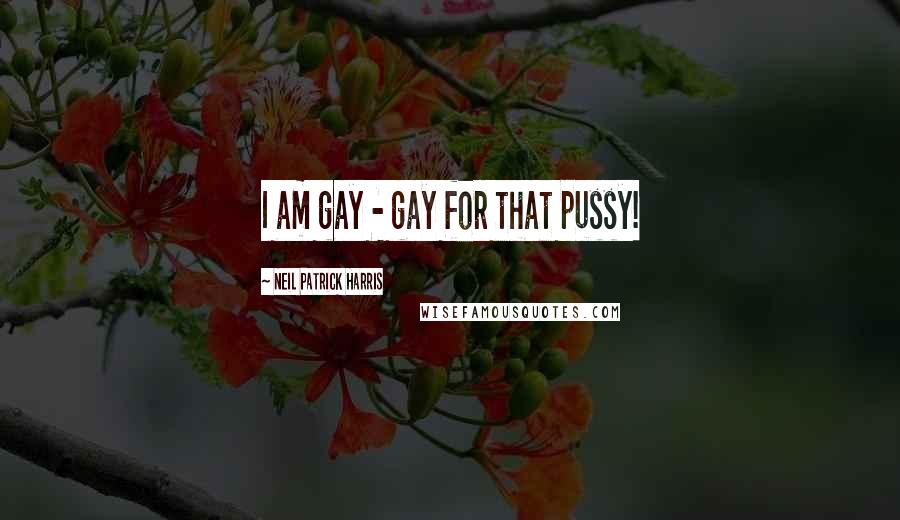 Neil Patrick Harris Quotes: I am gay - gay for that pussy!